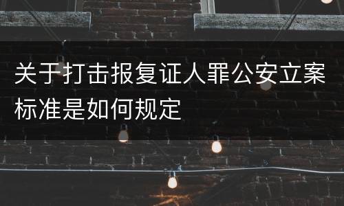 关于打击报复证人罪公安立案标准是如何规定