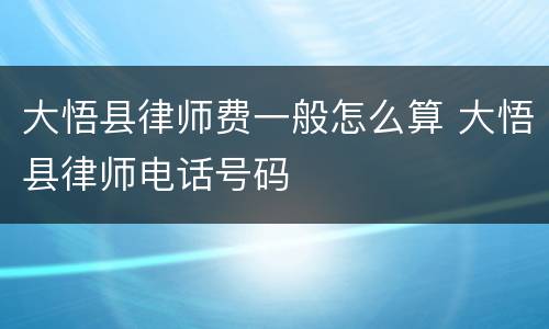大悟县律师费一般怎么算 大悟县律师电话号码