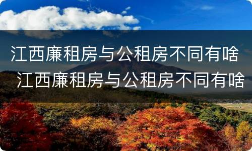 江西廉租房与公租房不同有啥 江西廉租房与公租房不同有啥区别