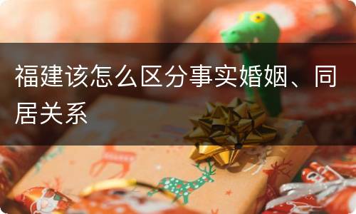 福建该怎么区分事实婚姻、同居关系