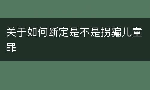 关于如何断定是不是拐骗儿童罪
