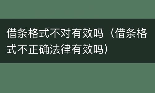 借条格式不对有效吗（借条格式不正确法律有效吗）