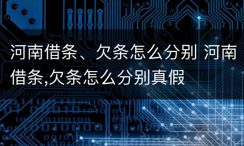 河南借条、欠条怎么分别 河南借条,欠条怎么分别真假