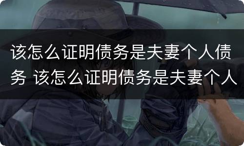 该怎么证明债务是夫妻个人债务 该怎么证明债务是夫妻个人债务呢