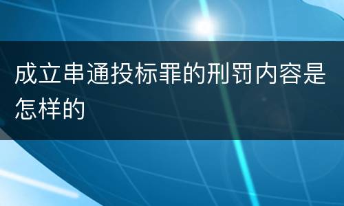成立串通投标罪的刑罚内容是怎样的