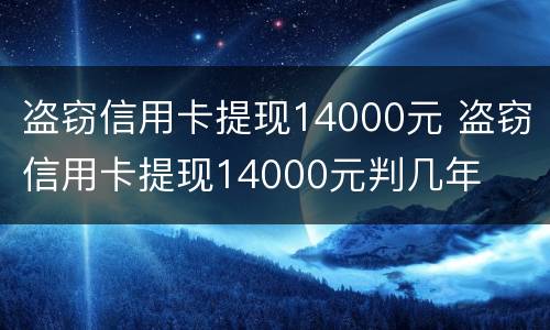 盗窃信用卡提现14000元 盗窃信用卡提现14000元判几年