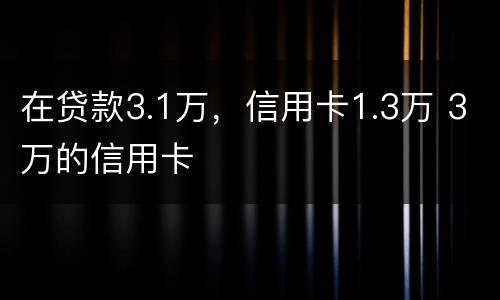 在贷款3.1万，信用卡1.3万 3万的信用卡