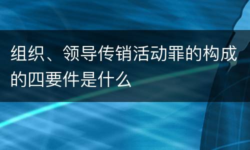 组织、领导传销活动罪的构成的四要件是什么