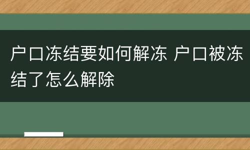 户口冻结要如何解冻 户口被冻结了怎么解除