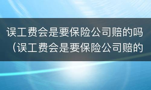 误工费会是要保险公司赔的吗（误工费会是要保险公司赔的吗怎么办）