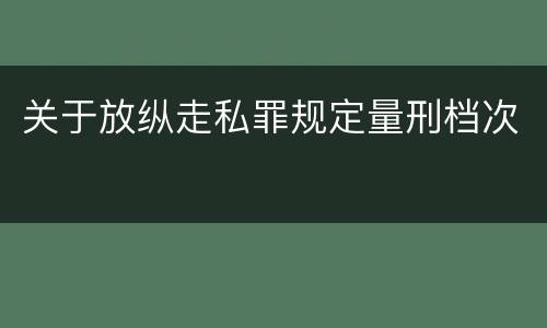 关于放纵走私罪规定量刑档次