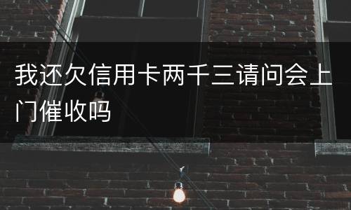 我还欠信用卡两千三请问会上门催收吗