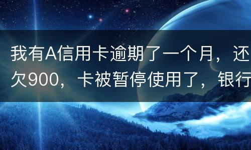 我有A信用卡逾期了一个月，还欠900，卡被暂停使用了，银行会走司法程序吗