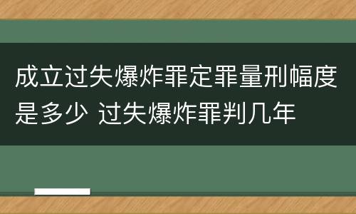 成立过失爆炸罪定罪量刑幅度是多少 过失爆炸罪判几年