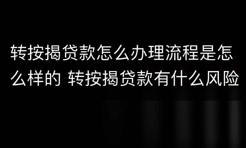 转按揭贷款怎么办理流程是怎么样的 转按揭贷款有什么风险