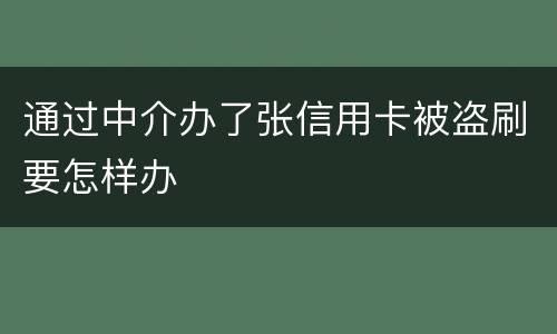 通过中介办了张信用卡被盗刷要怎样办