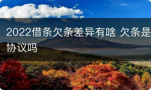 2022借条欠条差异有啥 欠条是协议吗