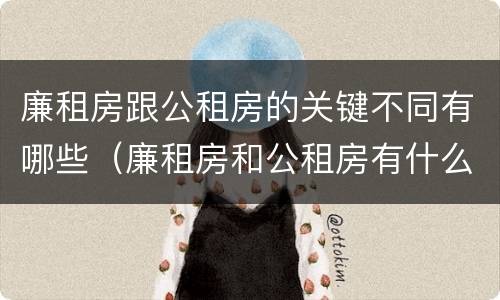 廉租房跟公租房的关键不同有哪些（廉租房和公租房有什么联系）