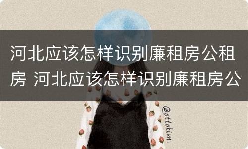 河北应该怎样识别廉租房公租房 河北应该怎样识别廉租房公租房的真假