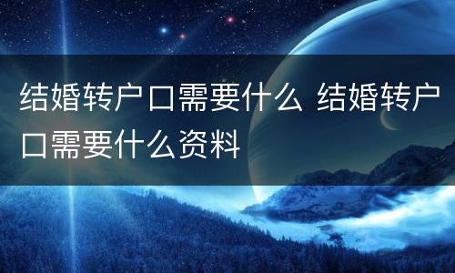 结婚转户口需要什么 结婚转户口需要什么资料