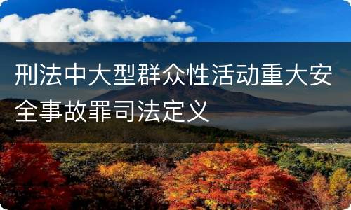 刑法中大型群众性活动重大安全事故罪司法定义