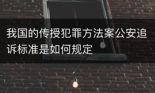 我国的传授犯罪方法案公安追诉标准是如何规定