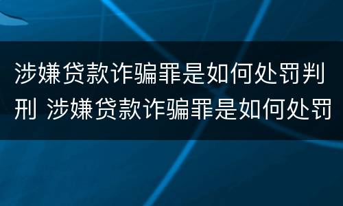 涉嫌贷款诈骗罪是如何处罚判刑 涉嫌贷款诈骗罪是如何处罚判刑的