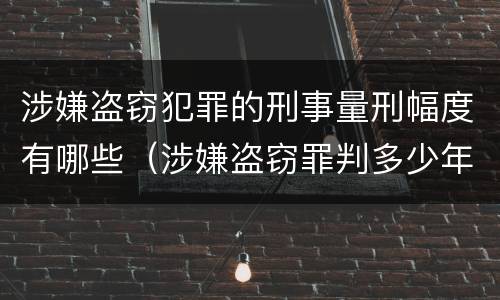 涉嫌盗窃犯罪的刑事量刑幅度有哪些（涉嫌盗窃罪判多少年）