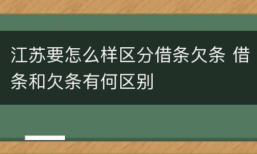 江苏要怎么样区分借条欠条 借条和欠条有何区别