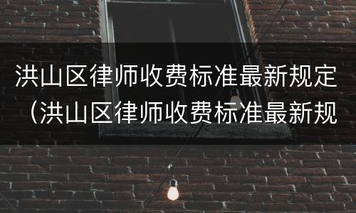 洪山区律师收费标准最新规定（洪山区律师收费标准最新规定电话）