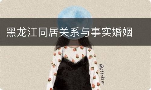 黑龙江同居关系与事实婚姻