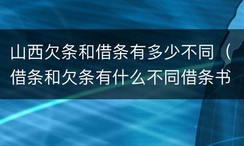 山西欠条和借条有多少不同（借条和欠条有什么不同借条书写）