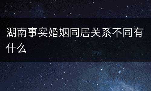 湖南事实婚姻同居关系不同有什么