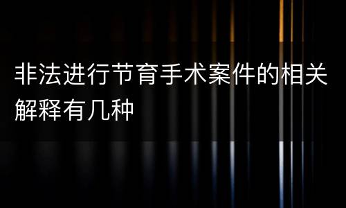 非法进行节育手术案件的相关解释有几种