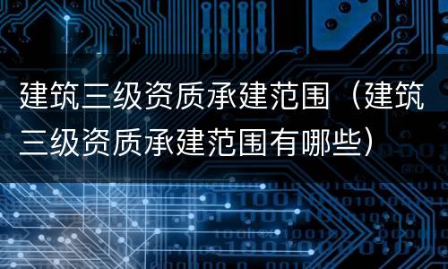建筑三级资质承建范围（建筑三级资质承建范围有哪些）