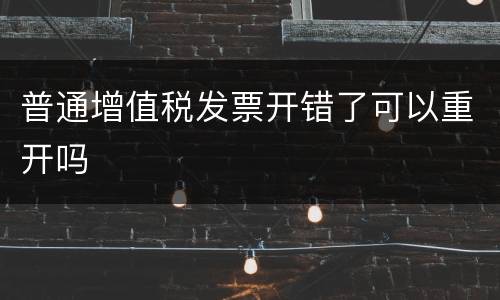 普通增值税发票开错了可以重开吗