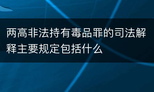 两高非法持有毒品罪的司法解释主要规定包括什么