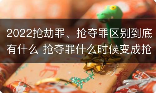 2022抢劫罪、抢夺罪区别到底有什么 抢夺罪什么时候变成抢劫罪