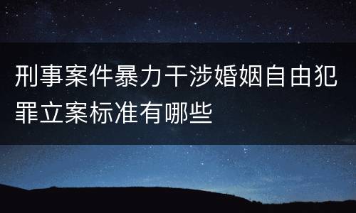 刑事案件暴力干涉婚姻自由犯罪立案标准有哪些