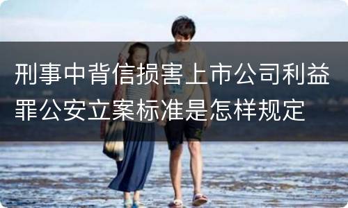 刑事中背信损害上市公司利益罪公安立案标准是怎样规定