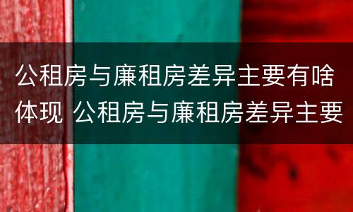 公租房与廉租房差异主要有啥体现 公租房与廉租房差异主要有啥体现呢