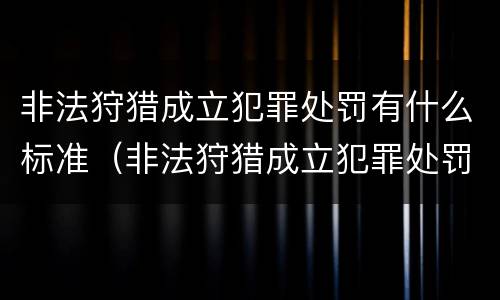 非法狩猎成立犯罪处罚有什么标准（非法狩猎成立犯罪处罚有什么标准吗）