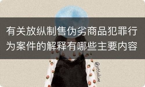 有关放纵制售伪劣商品犯罪行为案件的解释有哪些主要内容