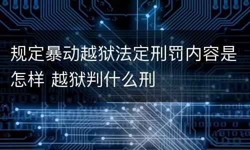 规定暴动越狱法定刑罚内容是怎样 越狱判什么刑
