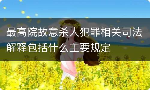 最高院故意杀人犯罪相关司法解释包括什么主要规定