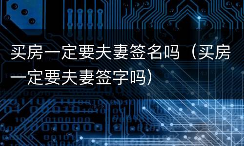 买房一定要夫妻签名吗（买房一定要夫妻签字吗）
