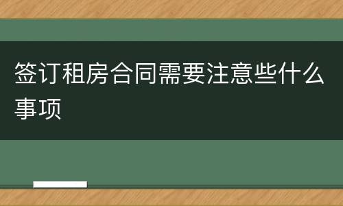 签订租房合同需要注意些什么事项