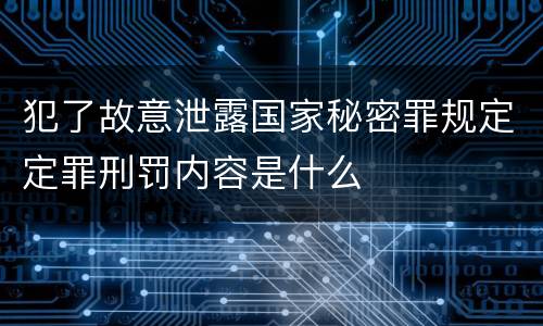 犯了故意泄露国家秘密罪规定定罪刑罚内容是什么