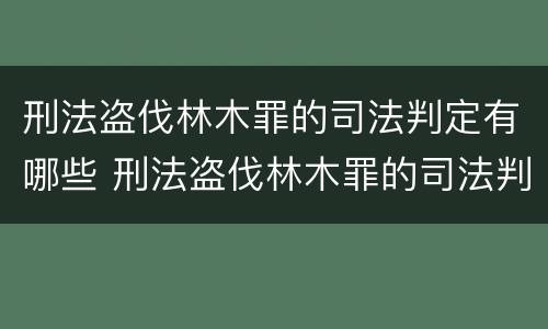 刑法盗伐林木罪的司法判定有哪些 刑法盗伐林木罪的司法判定有哪些条件
