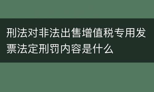刑法对非法出售增值税专用发票法定刑罚内容是什么